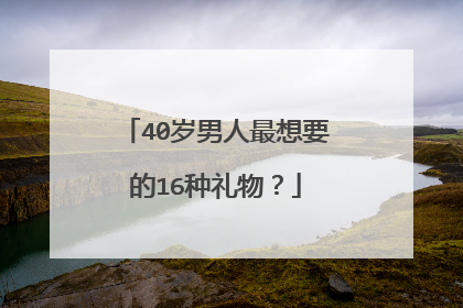 40岁男人最想要的16种礼物？