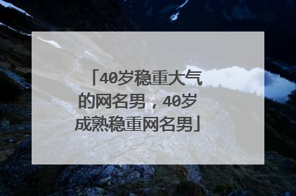 40岁稳重大气的网名男,40岁成熟稳重网名男