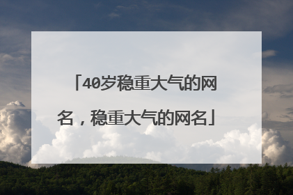 40岁稳重大气的网名,稳重大气的网名