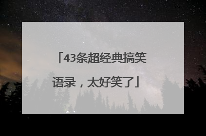 43条超经典搞笑语录,太好笑了