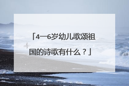 4一6岁幼儿歌颂祖国的诗歌有什么?