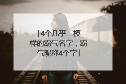 4个几乎一模一样的霸气名字，霸气昵称4个字