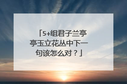 5+组君子兰亭亭玉立花丛中下一句该怎么对？