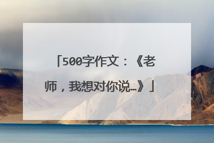 500字作文:《老师,我想对你说…》