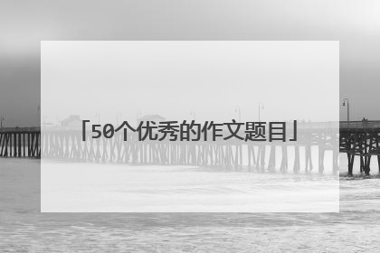 50个优秀的作文题目