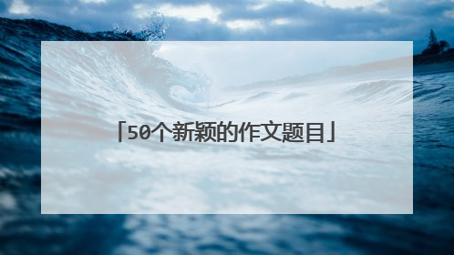 50个新颖的作文题目