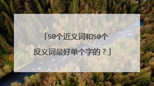 50个近义词和50个反义词最好单个字的？