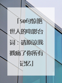 50句惊艳世人的电影台词:请原谅我戳痛了你所有记忆