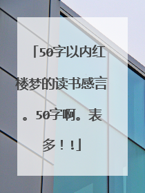 50字以内红楼梦的读书感言。50字啊。表多!!