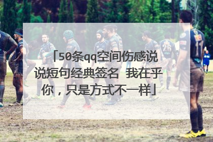 50条qq空间伤感说说短句经典签名 我在乎你,只是方式不一样