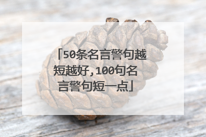 50条名言警句越短越好,100句名言警句短一点