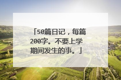 50篇日记，每篇200字。不要上学期间发生的事。