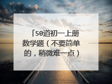 50道初一上册数学题（不要简单的，稍微难一点）拜托了……