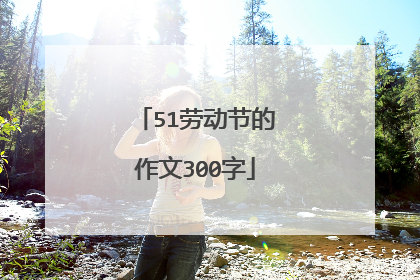 51劳动节的作文300字