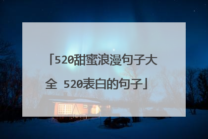520甜蜜浪漫句子大全 520表白的句子