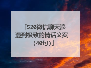 520微信聊天浪漫到极致的情话文案 (40句)
