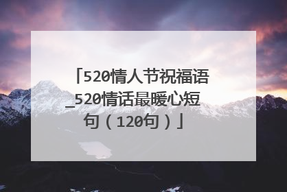 520情人节祝福语_520情话最暖心短句(120句)