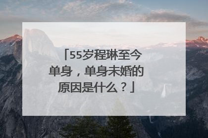 55岁程琳至今单身，单身未婚的原因是什么？