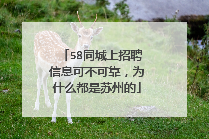 58同城上招聘信息可不可靠,为什么都是苏州的