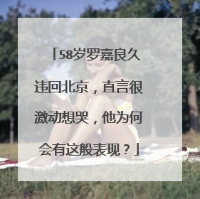 58岁罗嘉良久违回北京，直言很激动想哭，他为何会有这般表现？