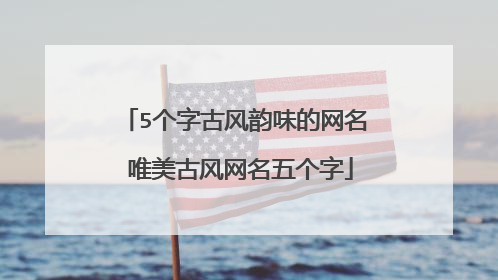 5个字古风韵味的网名 唯美古风网名五个字