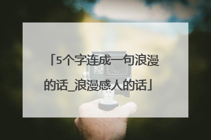 5个字连成一句浪漫的话_浪漫感人的话