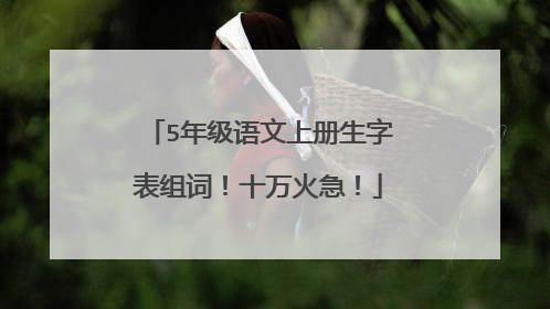 5年级语文上册生字表组词！十万火急！
