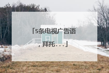 5条电视广告语,拜托...