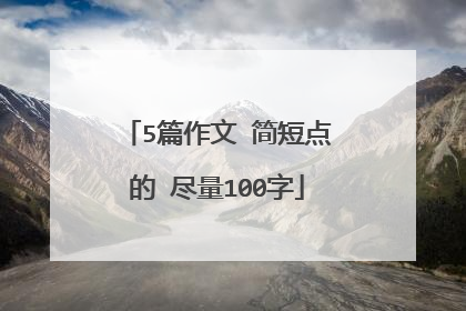 5篇作文 简短点的 尽量100字
