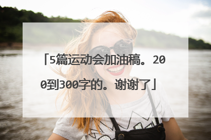 5篇运动会加油稿。200到300字的。谢谢了