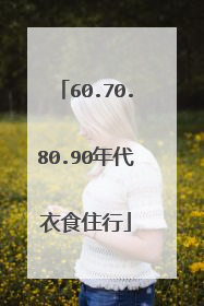 60.70.80.90年代衣食住行
