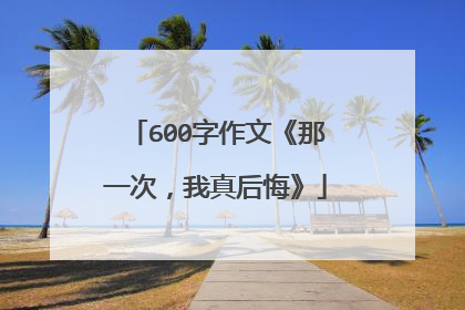 600字作文《那一次，我真后悔》