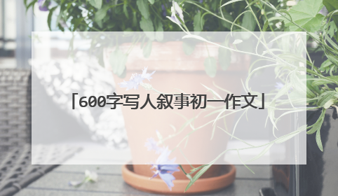 600字写人叙事初一作文