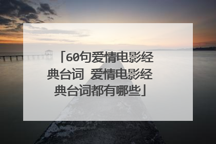 60句爱情电影经典台词 爱情电影经典台词都有哪些