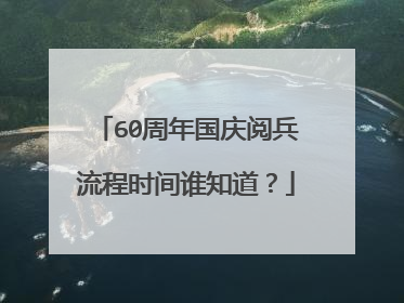 60周年国庆阅兵流程时间谁知道？
