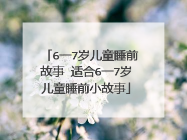 6一7岁儿童睡前故事 适合6一7岁儿童睡前小故事