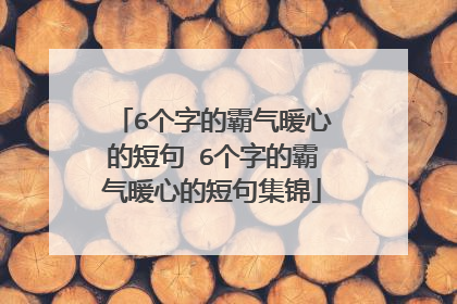 6个字的霸气暖心的短句 6个字的霸气暖心的短句集锦
