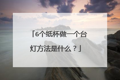 6个纸杯做一个台灯方法是什么?