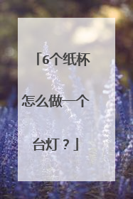 6个纸杯怎么做一个台灯？