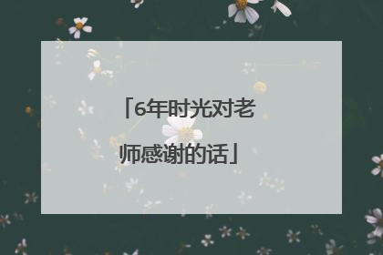 6年时光对老师感谢的话