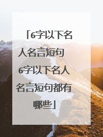 6字以下名人名言短句 6字以下名人名言短句都有哪些