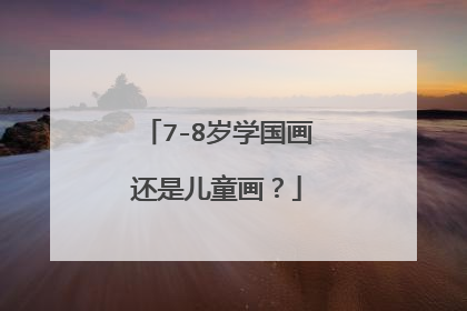 7-8岁学国画还是儿童画?