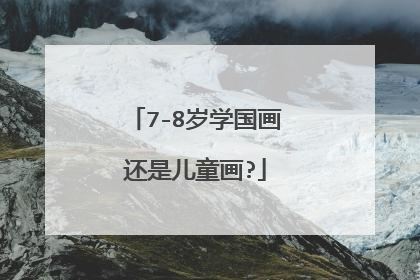 7-8岁学国画还是儿童画?