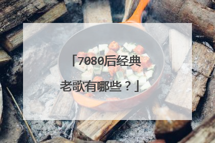 7080后经典老歌有哪些？