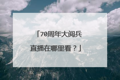 70周年大阅兵直播在哪里看？
