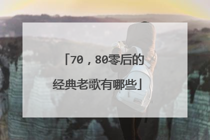 70,80零后的经典老歌有哪些