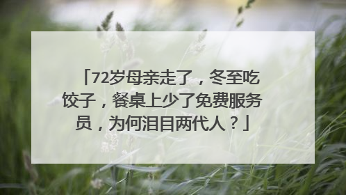 72岁母亲走了,冬至吃饺子,餐桌上少了免费服务员,为何泪目两代人?