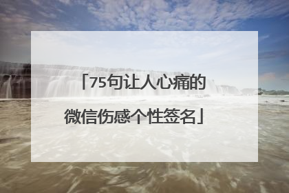 75句让人心痛的微信伤感个性签名