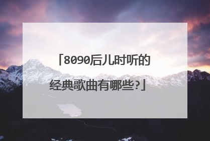 8090后儿时听的经典歌曲有哪些?