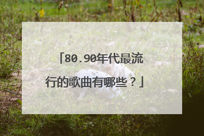 80.90年代最流行的歌曲有哪些?